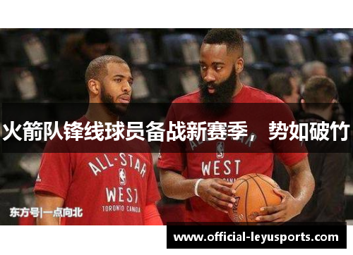 火箭队锋线球员备战新赛季，势如破竹