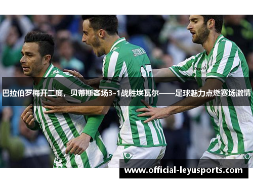 巴拉伯罗梅开二度，贝蒂斯客场3-1战胜埃瓦尔——足球魅力点燃赛场激情