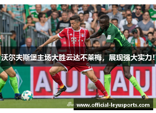沃尔夫斯堡主场大胜云达不莱梅，展现强大实力！