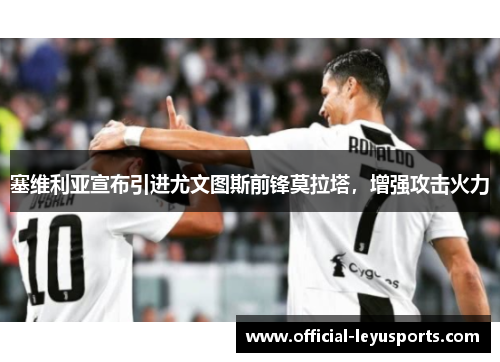 塞维利亚宣布引进尤文图斯前锋莫拉塔，增强攻击火力