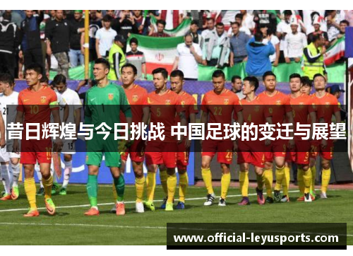 昔日辉煌与今日挑战 中国足球的变迁与展望