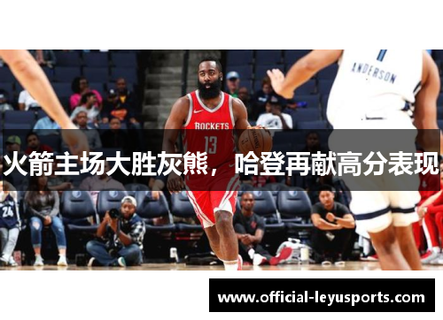 火箭主场大胜灰熊，哈登再献高分表现