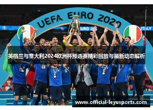 英格兰与意大利2024欧洲杯预选赛精彩回放与最新动态解析