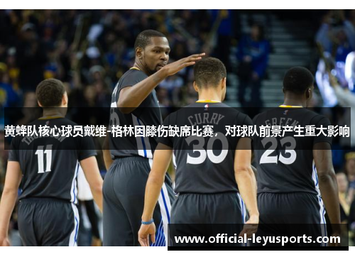 黄蜂队核心球员戴维-格林因膝伤缺席比赛，对球队前景产生重大影响