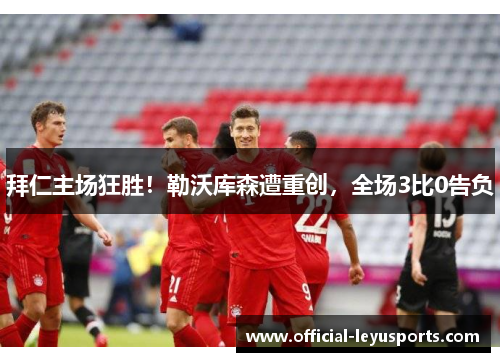 拜仁主场狂胜！勒沃库森遭重创，全场3比0告负