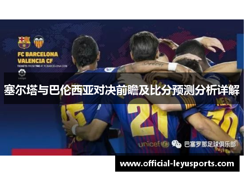 塞尔塔与巴伦西亚对决前瞻及比分预测分析详解