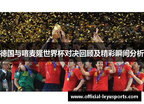 德国与喀麦隆世界杯对决回顾及精彩瞬间分析