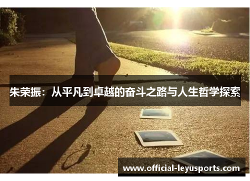 朱荣振：从平凡到卓越的奋斗之路与人生哲学探索