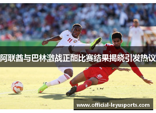 阿联酋与巴林激战正酣比赛结果揭晓引发热议