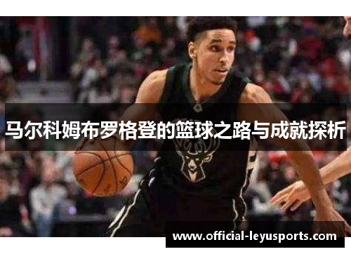 马尔科姆布罗格登的篮球之路与成就探析